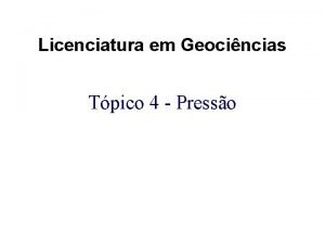 Licenciatura em Geocincias Tpico 4 Presso Reviso das