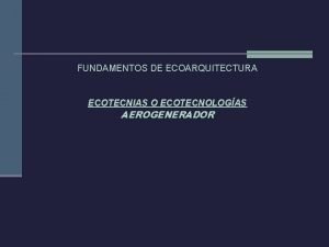 FUNDAMENTOS DE ECOARQUITECTURA ECOTECNIAS O ECOTECNOLOGAS AEROGENERADOR ECOTECNOLOGAS