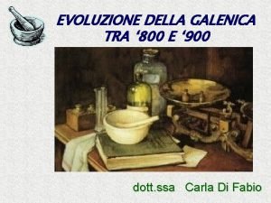 EVOLUZIONE DELLA GALENICA TRA 800 E 900 dott