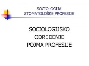 SOCIOLOGIJA STOMATOLOKE PROFESIJE SOCIOLOGIJSKO ODREENJE POJMA PROFESIJE Nesociologijska