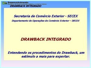 DRAWBACK INTEGRADO Secretaria de Comrcio Exterior SECEX Departamento