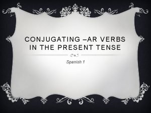 CONJUGATING AR VERBS IN THE PRESENT TENSE Spanish