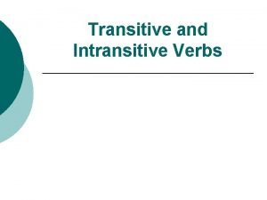 Transitive and Intransitive Verbs Transitive Verb A transitive Transitive and Intransitive Verbs Transitive Verb A transitive