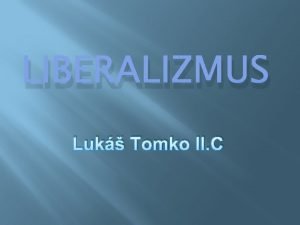 LIBERALIZMUS Luk Tomko II C Liberli liberl ani