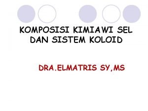 KOMPOSISI KIMIAWI SEL DAN SISTEM KOLOID DRA ELMATRIS