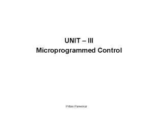 UNIT III Microprogrammed Control Pritee Parwekar Microprogrammed Control