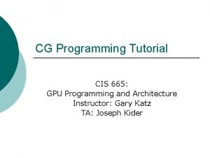 CG Programming Tutorial CIS 665 GPU Programming and