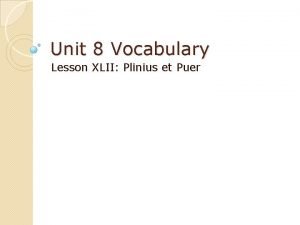Unit 8 Vocabulary Lesson XLII Plinius et Puer