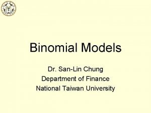 Binomial Models Dr SanLin Chung Department of Finance