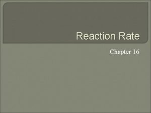 Reaction Rate Chapter 16 What is reaction rate