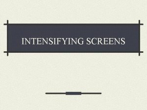 INTENSIFYING SCREENS INTENSIFYING SCREEN is a device that