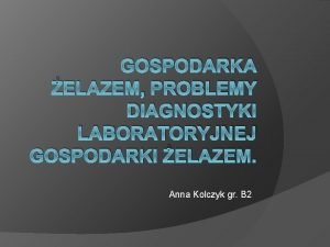 GOSPODARKA ELAZEM PROBLEMY DIAGNOSTYKI LABORATORYJNEJ GOSPODARKI ELAZEM Anna