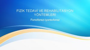 FZK TEDAV VE REHABLTASYON YNTEMLER Fonoforeziyontoforez YONTOFOREZ DA