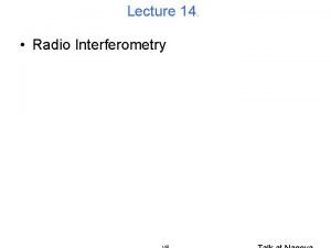 Lecture 14 Radio Interferometry Radio Interferometry Some of