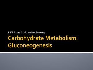 INTER 111 Graduate Biochemistry Carbohydrate Metabolism Gluconeogenesis Carbohydrate