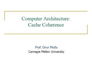 Computer Architecture Cache Coherence Prof Onur Mutlu Carnegie