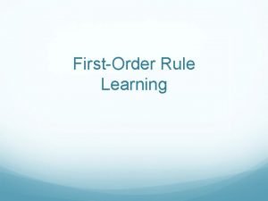 FirstOrder Rule Learning Sequential Covering I Learning consists