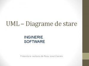 UML Diagrame de stare INGINERIE SOFTWARE Prezentare realizata