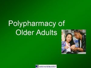 Polypharmacy of Older Adults Objectives Describe the demographics