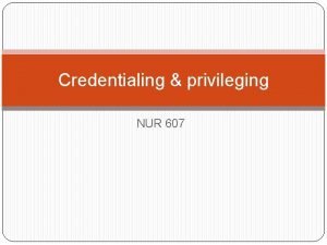 Credentialing privileging NUR 607 Significance of these activities