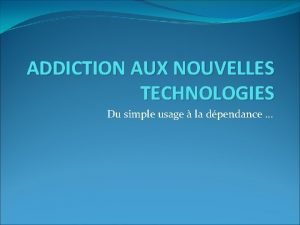 ADDICTION AUX NOUVELLES TECHNOLOGIES Du simple usage la