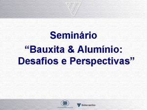 Seminrio Bauxita Alumnio Desafios e Perspectivas CBAApresentao A