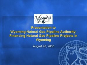 Presentation to Wyoming Natural Gas Pipeline Authority Financing