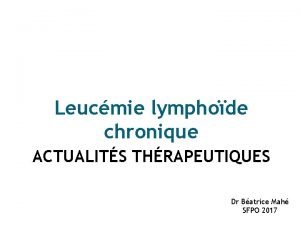 Leucmie lymphode chronique ACTUALITS THRAPEUTIQUES Dr Batrice Mah