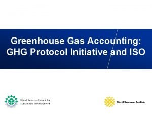 Greenhouse Gas Accounting GHG Protocol Initiative and ISO