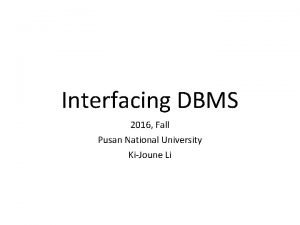 Interfacing DBMS 2016 Fall Pusan National University KiJoune