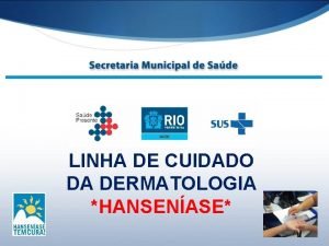 LINHA DE CUIDADO DA DERMATOLOGIA HANSENASE HANSENASE S