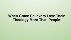 When Grace Believers Love Their Theology More Than