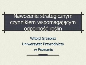 Nawoenie strategicznym czynnikiem wspomagajcym odporno rolin Witold Grzebisz