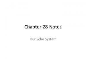 Chapter 28 Notes Our Solar System Our Solar