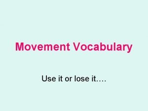 Movement Vocabulary Use it or lose it Naturalistic
