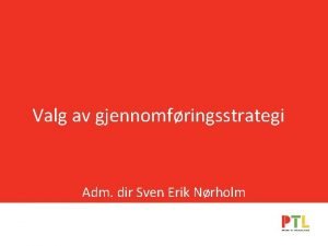 Valg av gjennomfringsstrategi Adm dir Sven Erik Nrholm