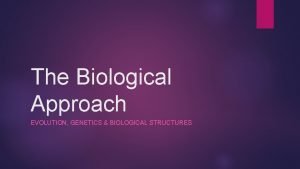 The Biological Approach EVOLUTION GENETICS BIOLOGICAL STRUCTURES Starter