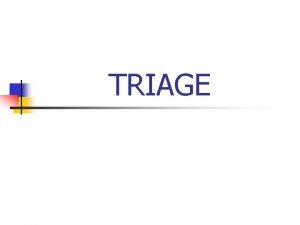 TRIAGE Goals of Triage n n Rapidly identify