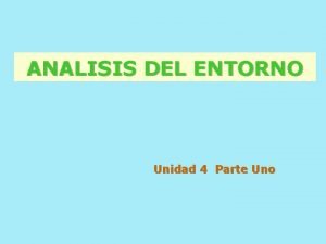 ANALISIS DEL ENTORNO Unidad 4 Parte Uno UNIDAD