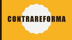 CONTRAREFORMA La Reforma como la Contrarreforma no difieren