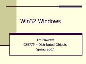 Win 32 Windows Jim Fawcett CSE 775 Distributed