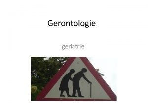 Gerontologie geriatrie Gerontologie Obecn pojem pro nauku o