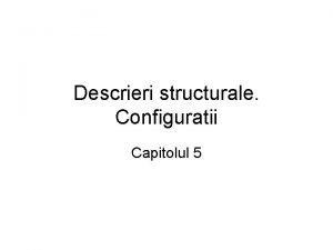 Descrieri structurale Configuratii Capitolul 5 Cuprins 5 1