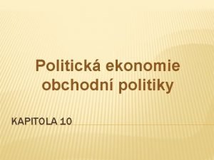 Politick ekonomie obchodn politiky KAPITOLA 10 OSNOVA PEDNKY