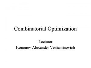 Combinatorial Optimization Lecturer Kononov Alexander Veniaminovich Combinatorial Optimization