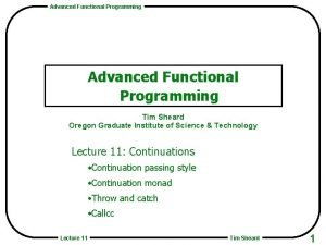 Advanced Functional Programming Tim Sheard Oregon Graduate Institute