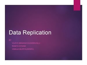 Data Replication BY VIJAYA MANASA KUDARAVALLI RAMYA SYKAM