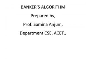 BANKERS ALGORITHM Prepared by Prof Samina Anjum Department