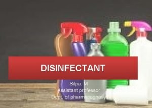 DISINFECTANT Silpa M Assistant professor Dept of pharmacognosy