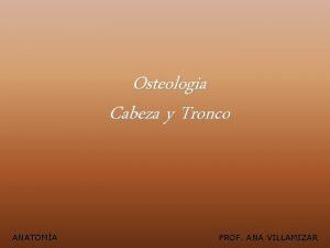 Osteologia Cabeza y Tronco ANATOMA PROF ANA VILLAMIZAR
